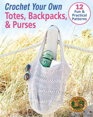 Crochet Your Own Totes, Backpacks, & Purses: 12 Fun & Practical Patterns