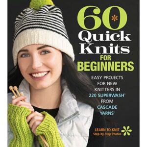 60 Quick Knits for Beginners: Easy Projects for New Knitters in 220 Superwash from Cascade Yarns